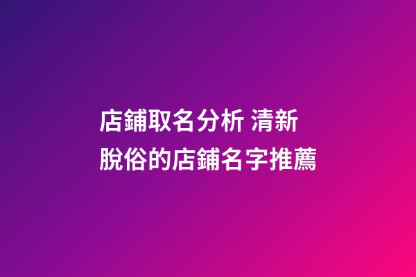 店鋪取名分析 清新脫俗的店鋪名字推薦-第1張-店鋪起名-玄機派